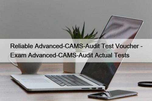 Reliable Advanced-CAMS-Audit Test Voucher - Exam Advanced-CAMS-Audit Actual ...