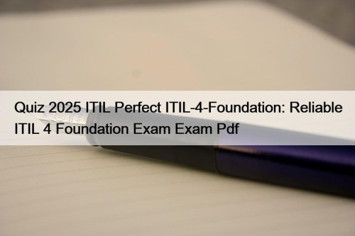 Quiz 2025 ITIL Perfect ITIL-4-Foundation: Reliable ITIL 4 ...