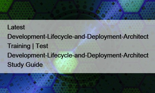 Latest Development-Lifecycle-and-Deployment-Architect Training | Test Development-Lifecycle-and-Deployment-Architect Study Guide